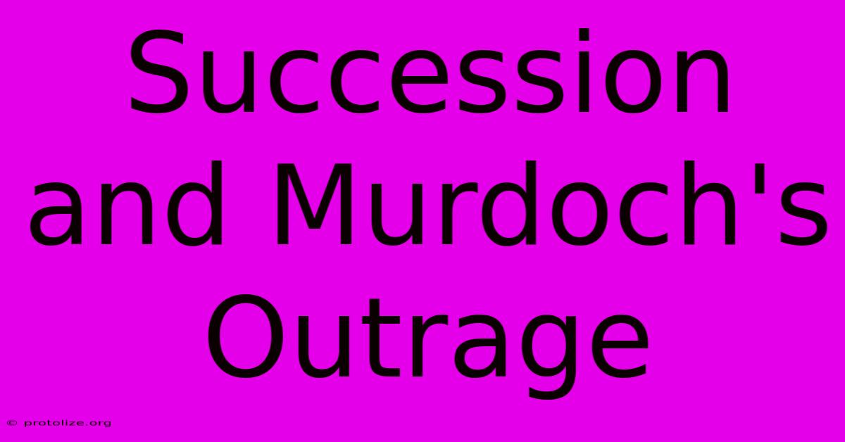 Succession And Murdoch's Outrage Succession And Murdoch's Outrage