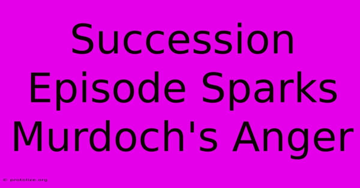 Succession Episode Sparks Murdoch's Anger Succession Episode Sparks Murdoch's Anger