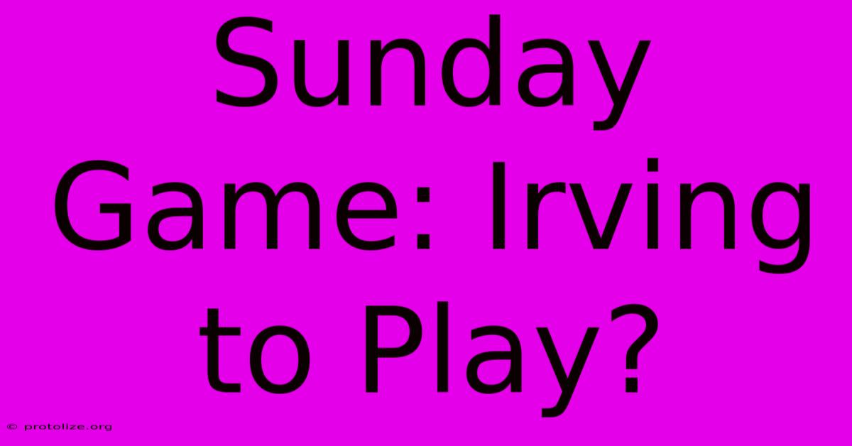 Sunday Game: Irving To Play? Sunday Game: Irving To Play?