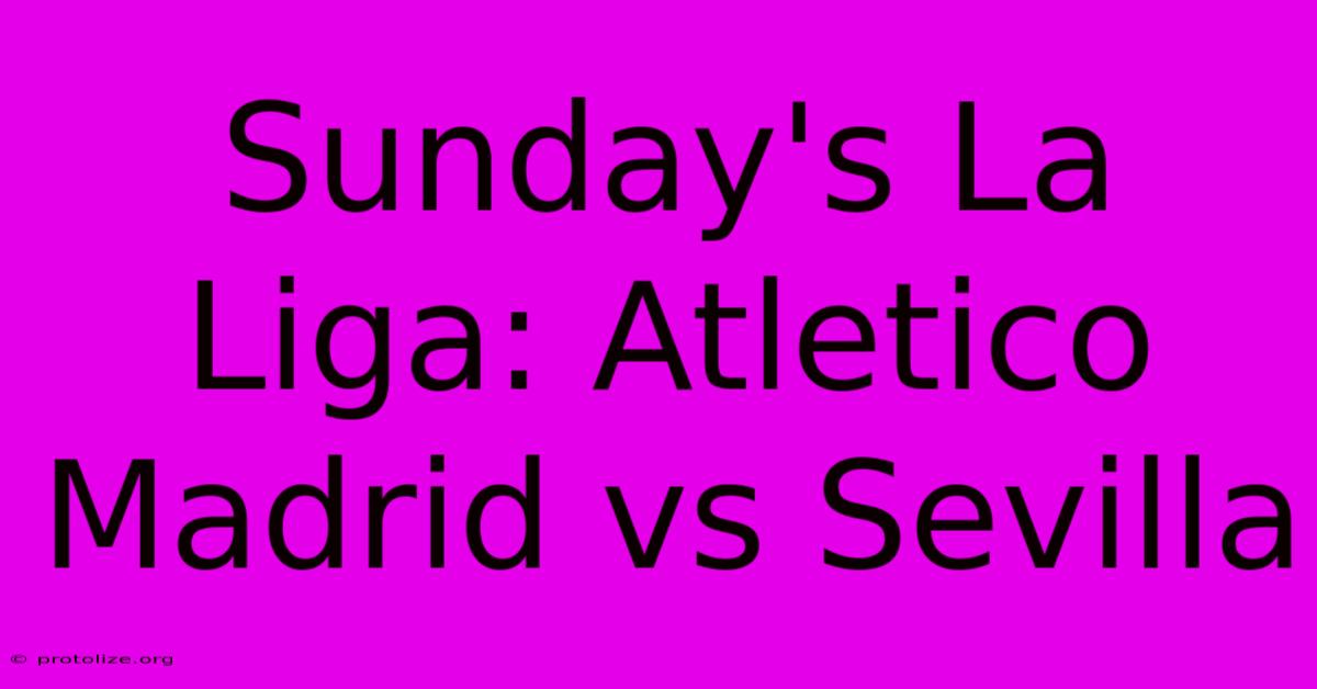 Sunday's La Liga: Atletico Madrid Vs Sevilla