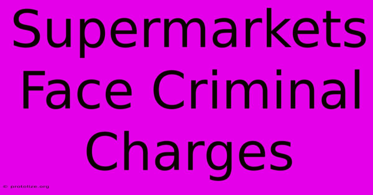 Supermarkets Face Criminal Charges