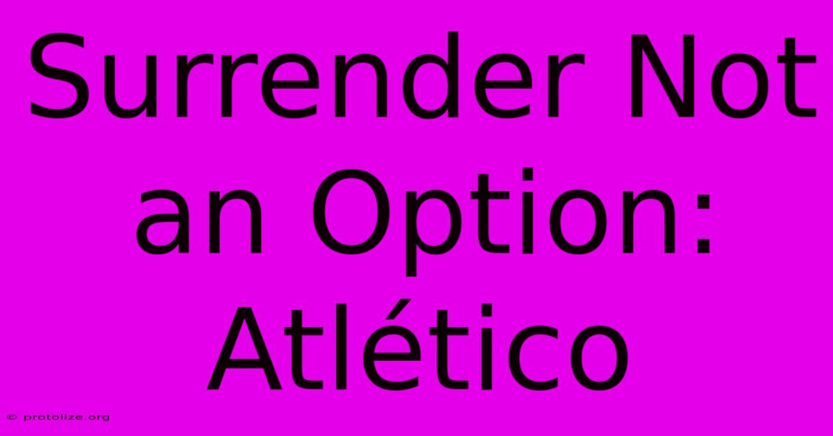 Surrender Not An Option: Atlético