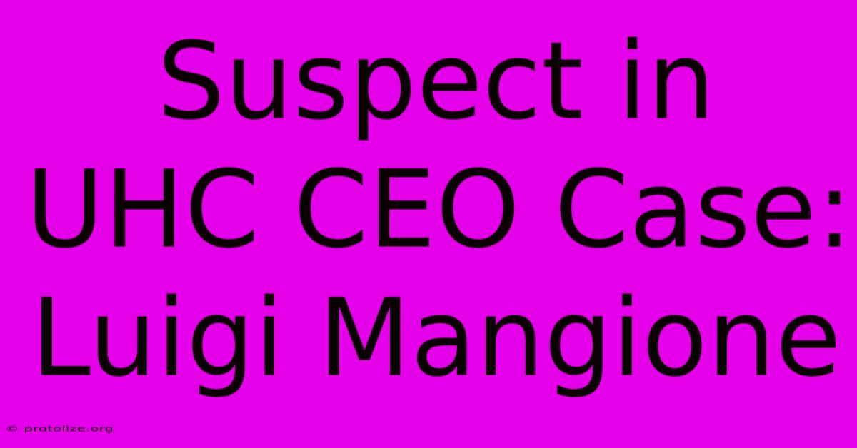 Suspect In UHC CEO Case: Luigi Mangione