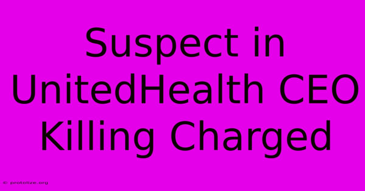 Suspect In UnitedHealth CEO Killing Charged