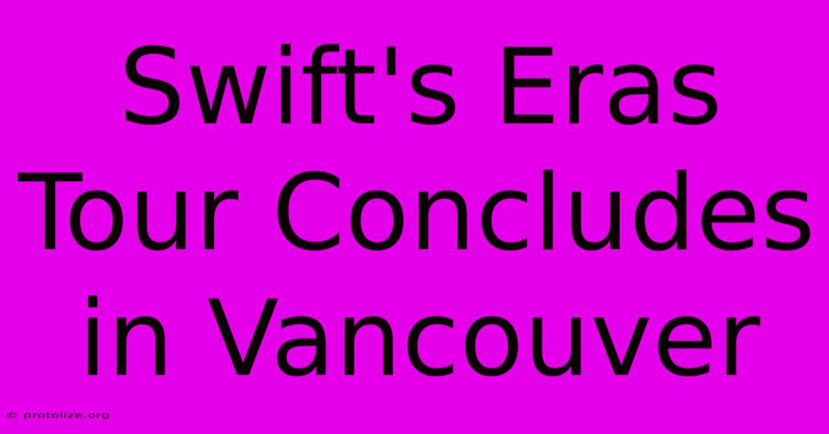 Swift's Eras Tour Concludes In Vancouver