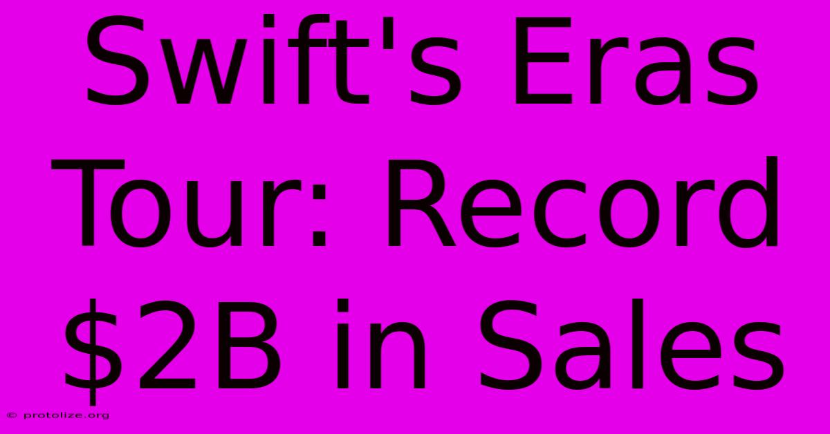 Swift's Eras Tour: Record $2B In Sales