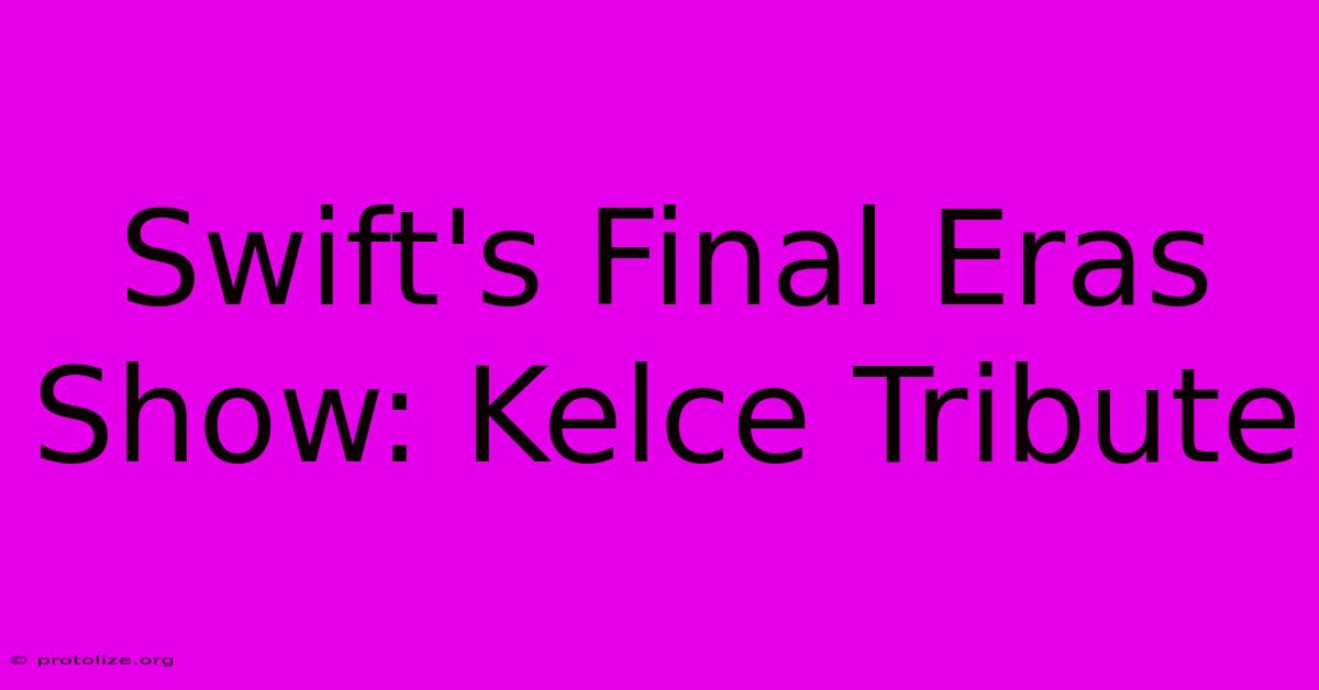 Swift's Final Eras Show: Kelce Tribute