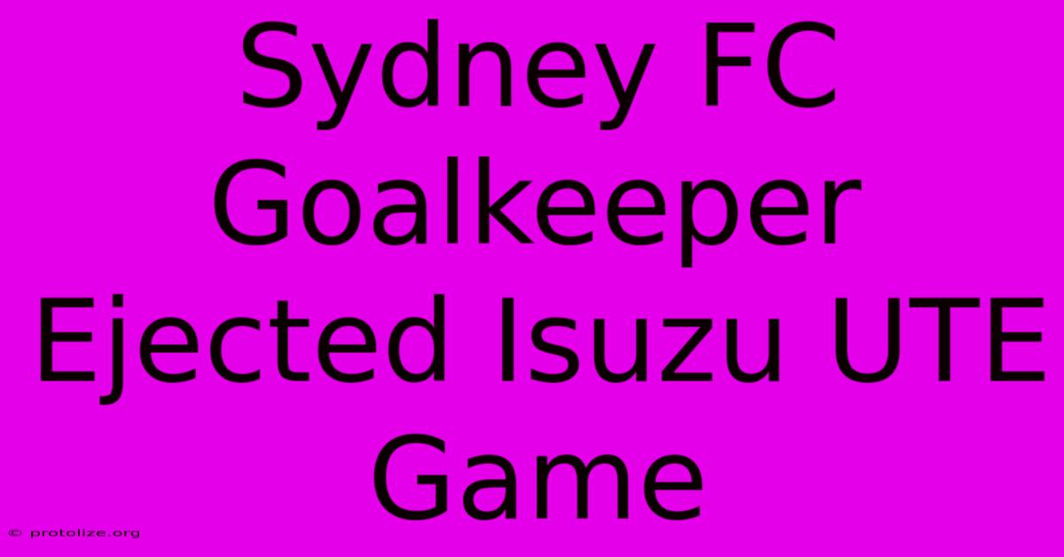 Sydney FC Goalkeeper Ejected Isuzu UTE Game Sydney FC Goalkeeper Ejected Isuzu UTE Game