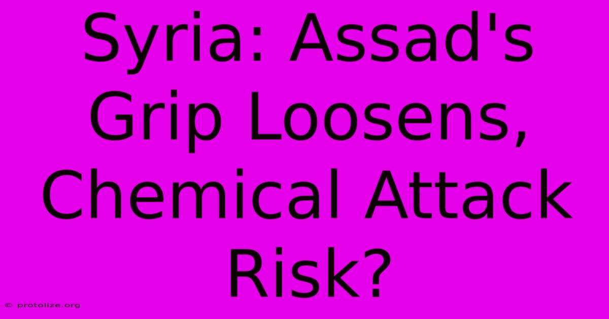 Syria: Assad's Grip Loosens, Chemical Attack Risk? Syria: Assad's Grip Loosens, Chemical Attack Risk?