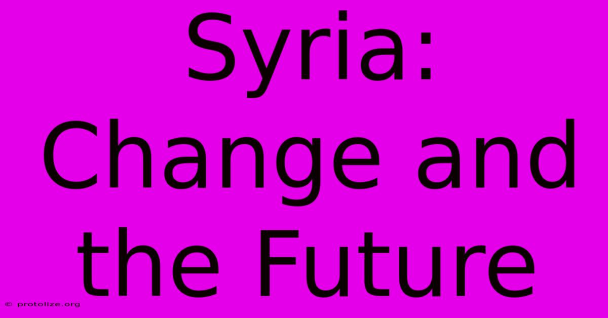 Syria: Change And The Future Syria: Change And The Future