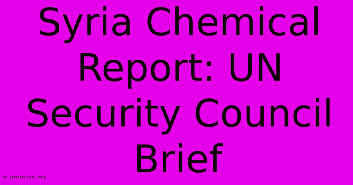 Syria Chemical Report: UN Security Council Brief Syria Chemical Report: UN Security Council Brief