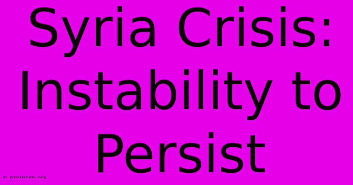 Syria Crisis: Instability To Persist Syria Crisis: Instability To Persist