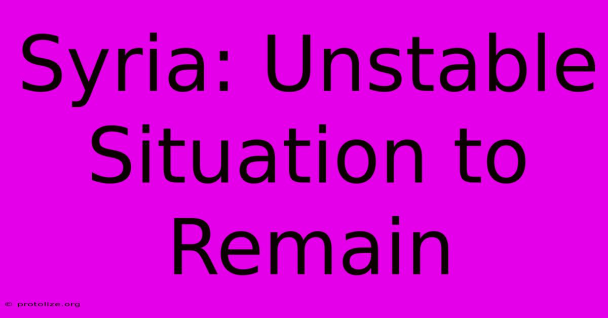 Syria: Unstable Situation To Remain Syria: Unstable Situation To Remain
