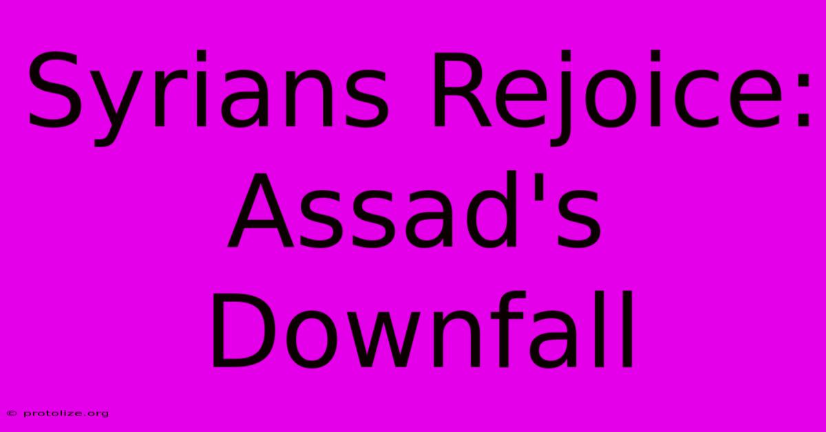 Syrians Rejoice: Assad's Downfall Syrians Rejoice: Assad's Downfall
