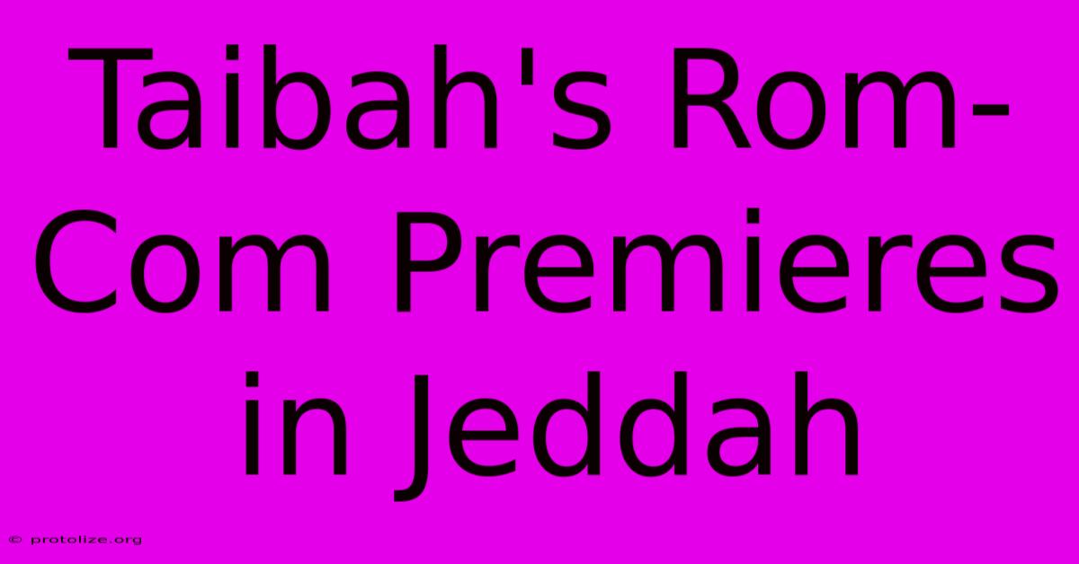 Taibah's Rom-Com Premieres In Jeddah Taibah's Rom-Com Premieres In Jeddah