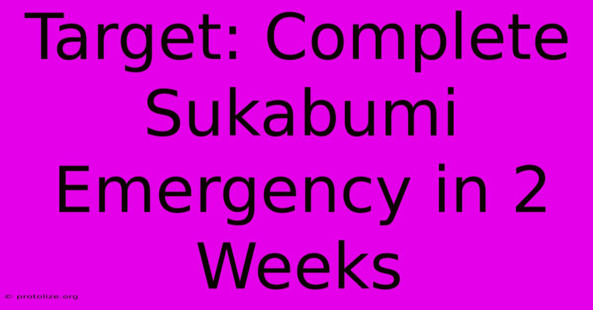 Target: Complete Sukabumi Emergency In 2 Weeks