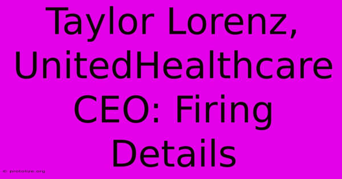 Taylor Lorenz, UnitedHealthcare CEO: Firing Details Taylor Lorenz, UnitedHealthcare CEO: Firing Details