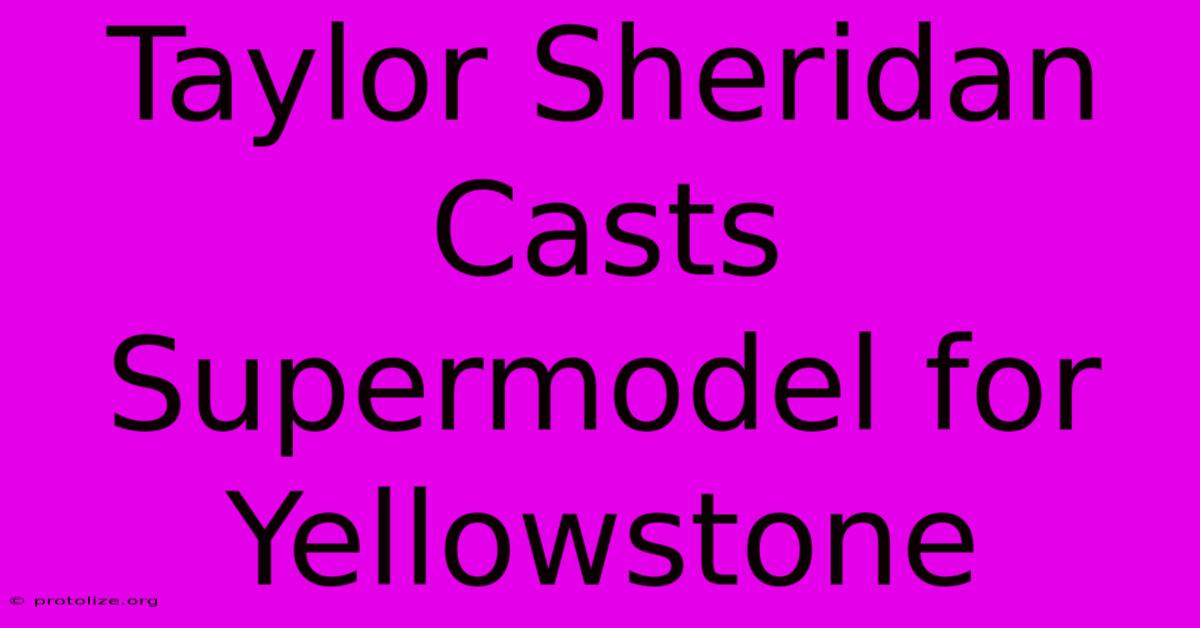 Taylor Sheridan Casts Supermodel For Yellowstone