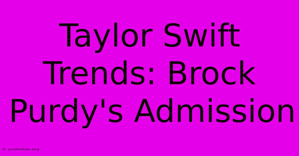 Taylor Swift Trends: Brock Purdy's Admission Taylor Swift Trends: Brock Purdy's Admission