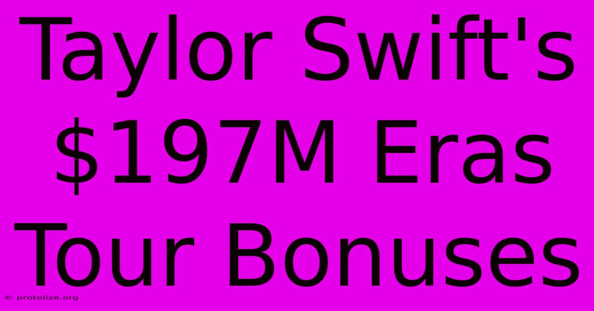 Taylor Swift's $197M Eras Tour Bonuses