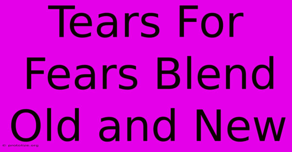 Tears For Fears Blend Old And New Tears For Fears Blend Old And New