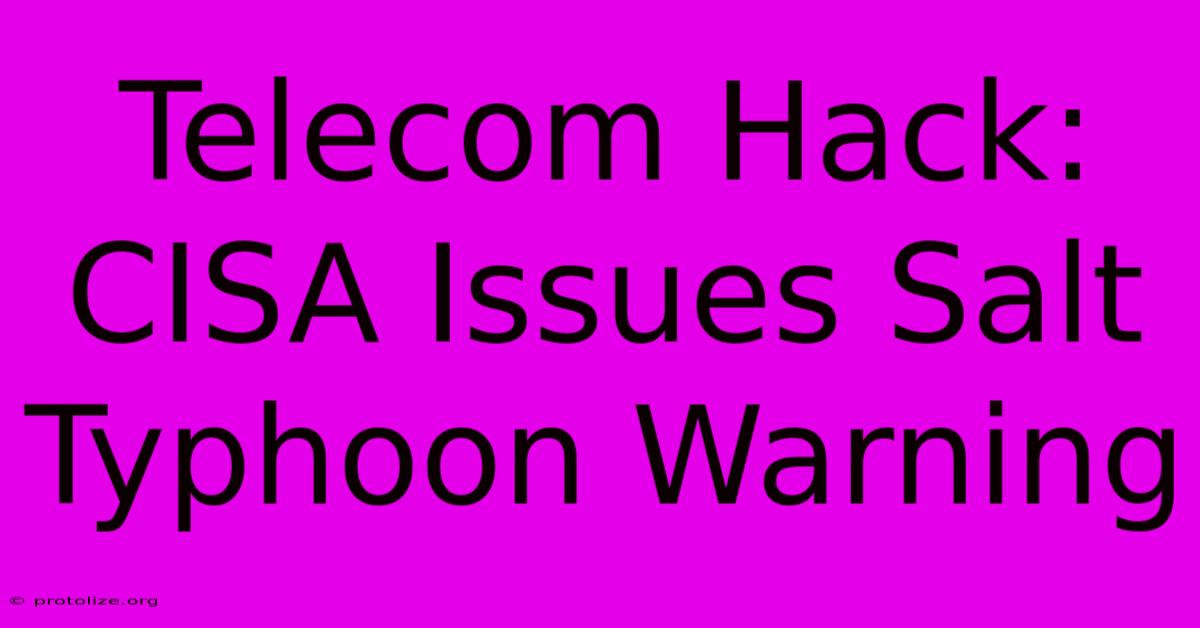 Telecom Hack: CISA Issues Salt Typhoon Warning