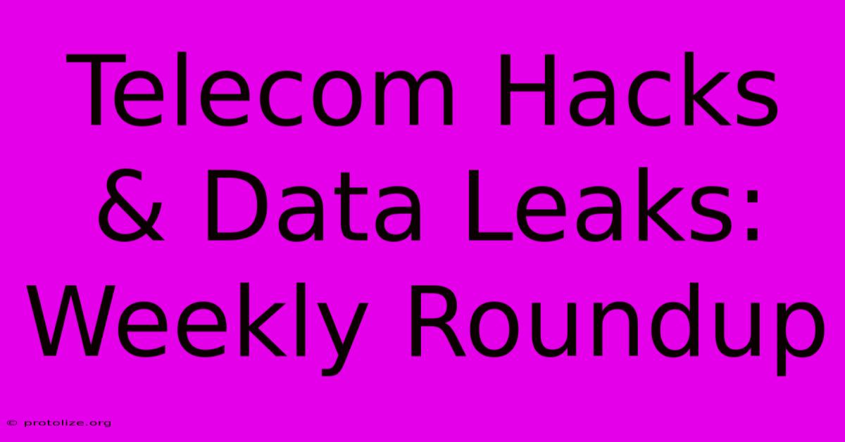 Telecom Hacks & Data Leaks: Weekly Roundup