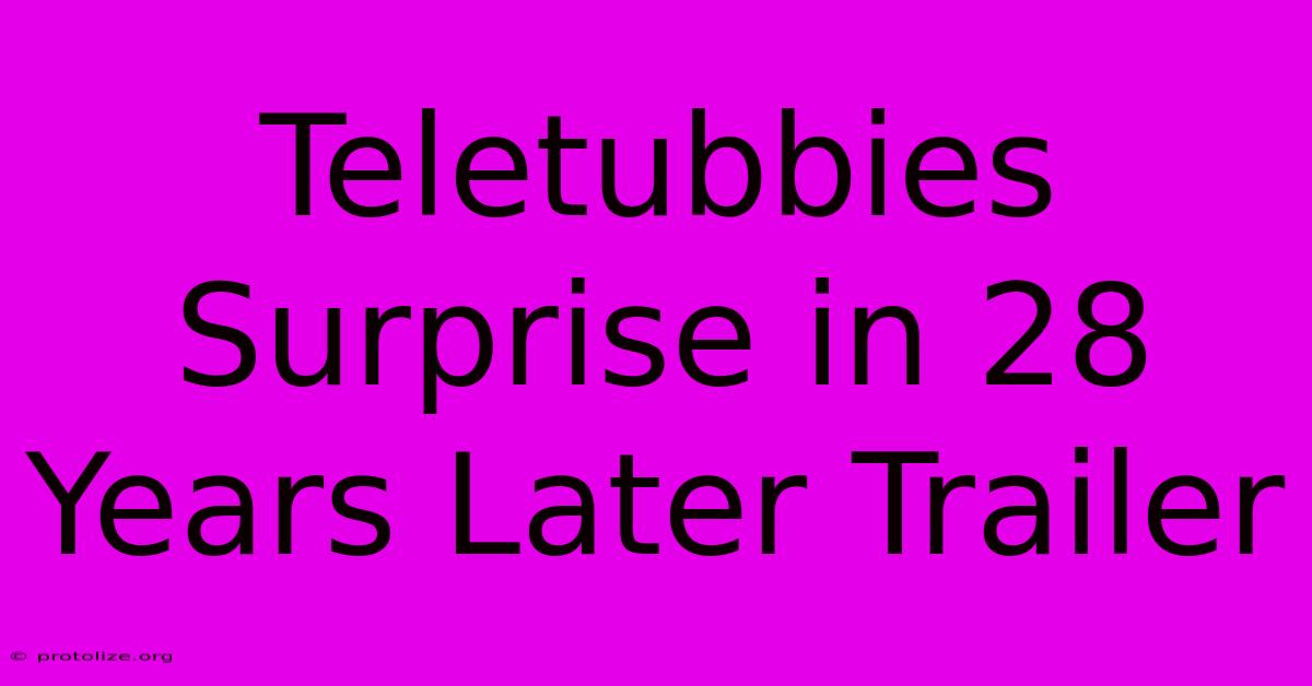 Teletubbies Surprise In 28 Years Later Trailer Teletubbies Surprise In 28 Years Later Trailer