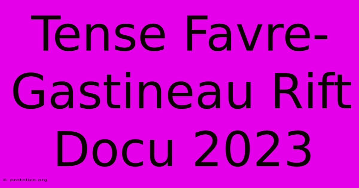 Tense Favre-Gastineau Rift Docu 2023 Tense Favre-Gastineau Rift Docu 2023