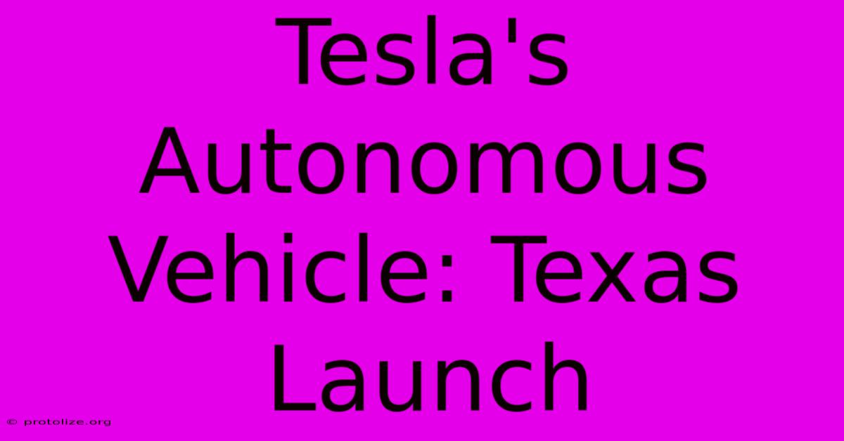 Tesla's Autonomous Vehicle: Texas Launch Tesla's Autonomous Vehicle: Texas Launch