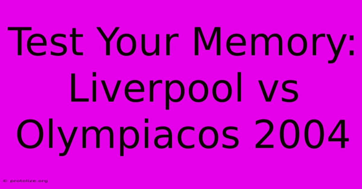 Test Your Memory: Liverpool Vs Olympiacos 2004 Test Your Memory: Liverpool Vs Olympiacos 2004