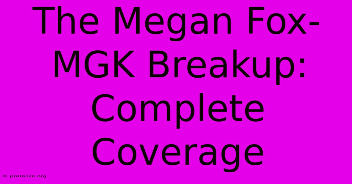 The Megan Fox-MGK Breakup: Complete Coverage The Megan Fox-MGK Breakup: Complete Coverage