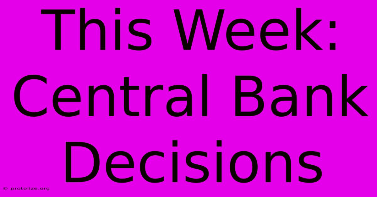 This Week: Central Bank Decisions This Week: Central Bank Decisions