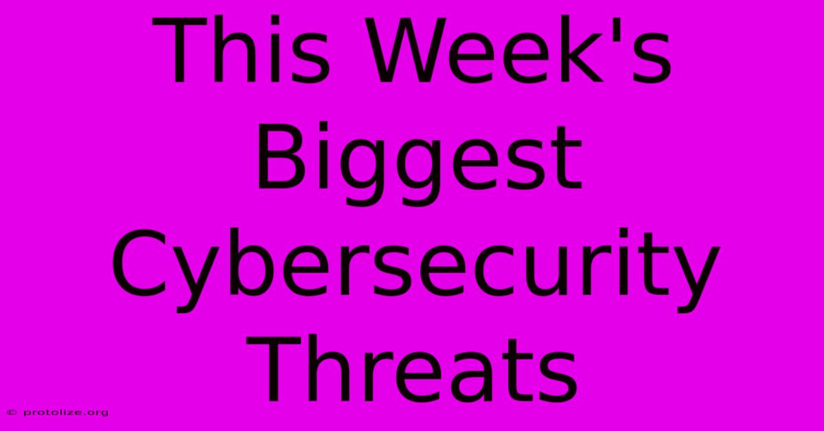 This Week's Biggest Cybersecurity Threats