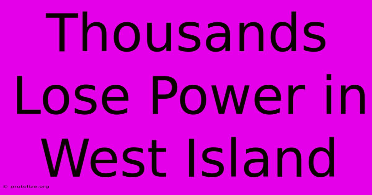 Thousands Lose Power In West Island Thousands Lose Power In West Island