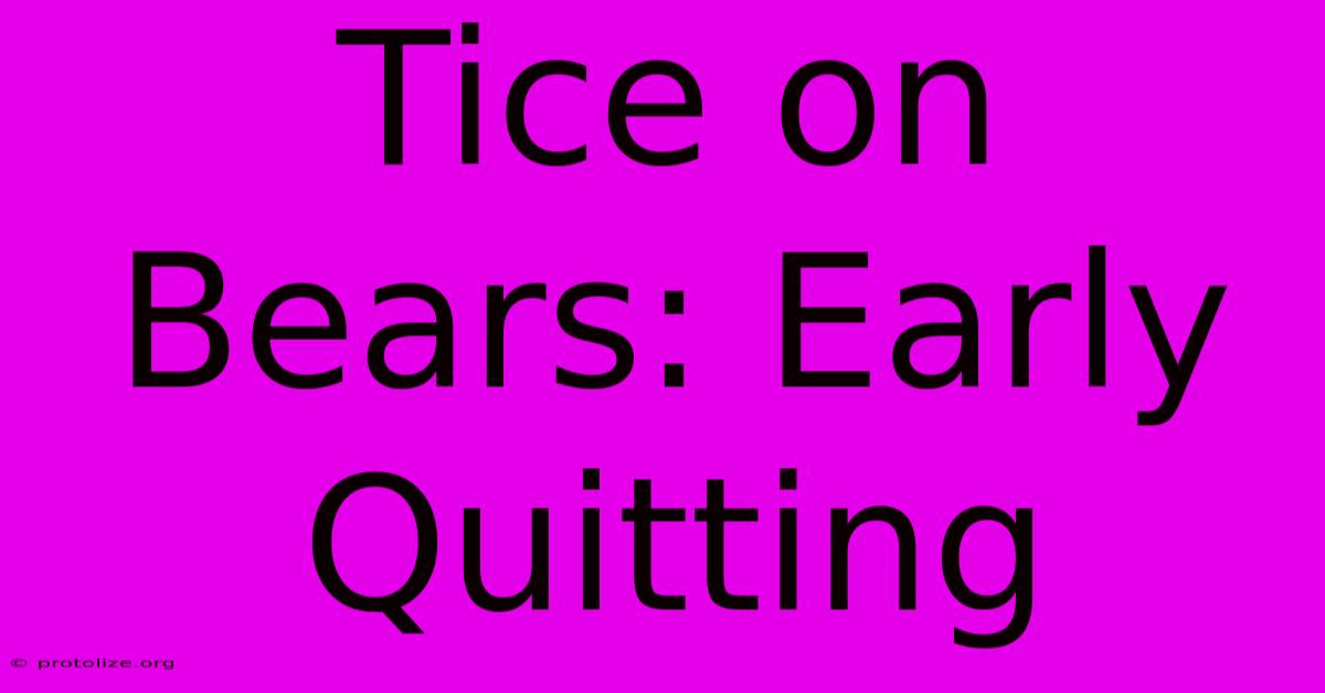 Tice On Bears: Early Quitting Tice On Bears: Early Quitting