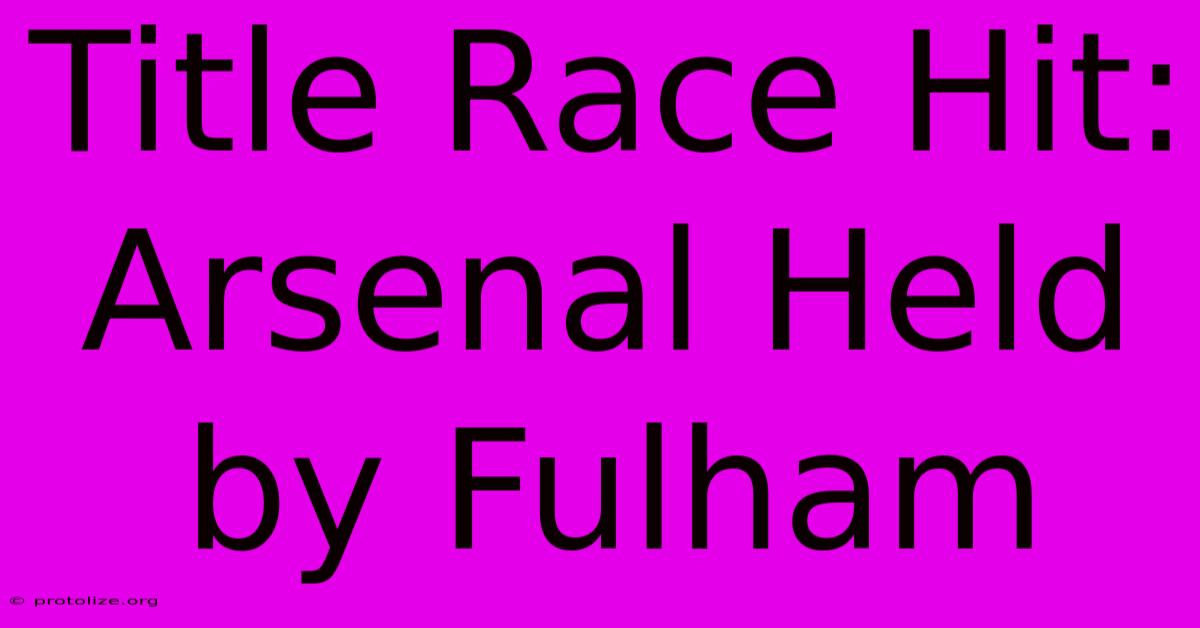 Title Race Hit: Arsenal Held By Fulham Title Race Hit: Arsenal Held By Fulham
