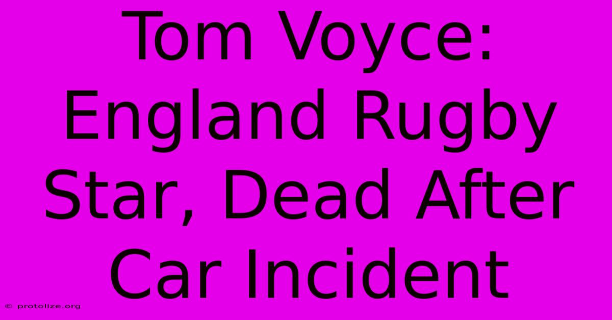 Tom Voyce: England Rugby Star, Dead After Car Incident Tom Voyce: England Rugby Star, Dead After Car Incident