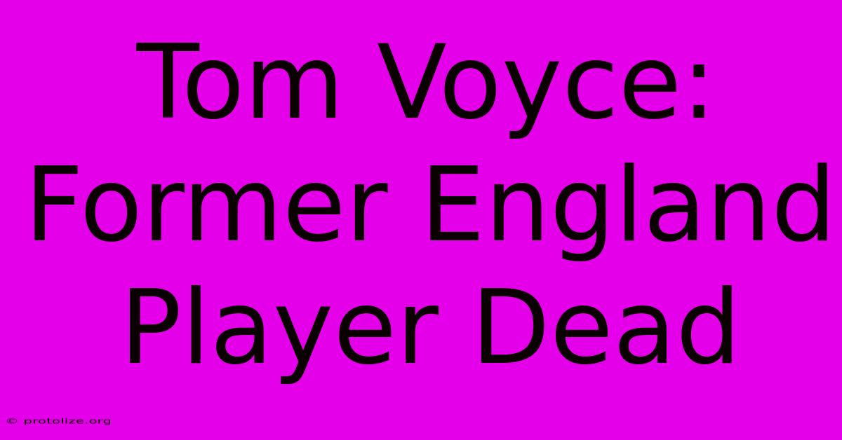 Tom Voyce: Former England Player Dead Tom Voyce: Former England Player Dead