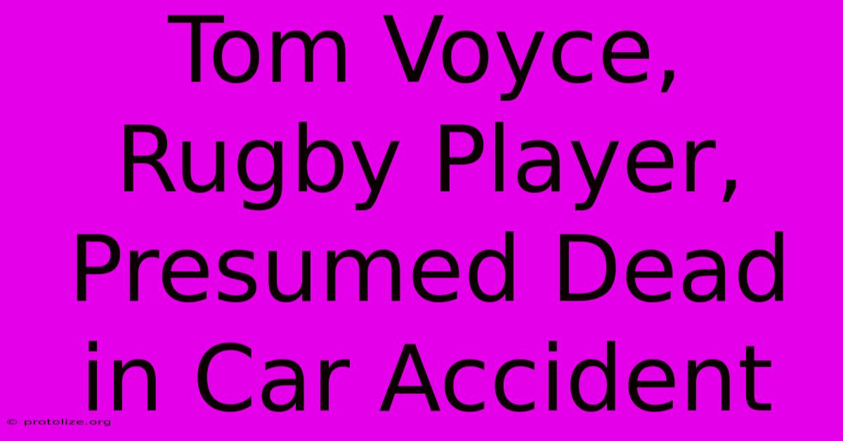 Tom Voyce, Rugby Player, Presumed Dead In Car Accident Tom Voyce, Rugby Player, Presumed Dead In Car Accident
