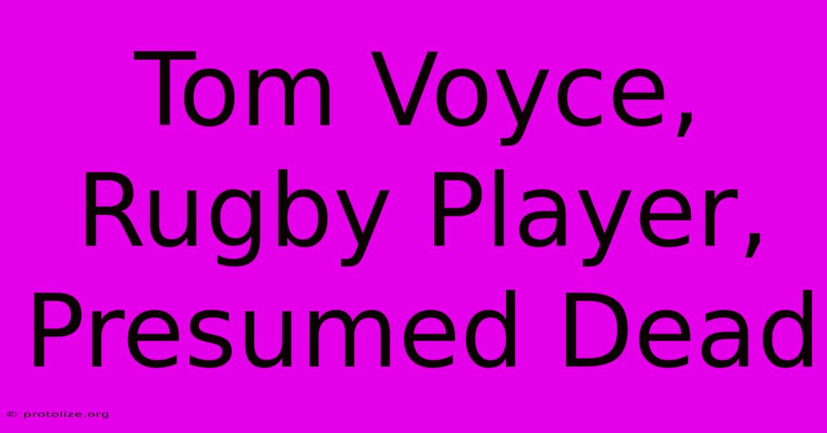 Tom Voyce, Rugby Player, Presumed Dead Tom Voyce, Rugby Player, Presumed Dead