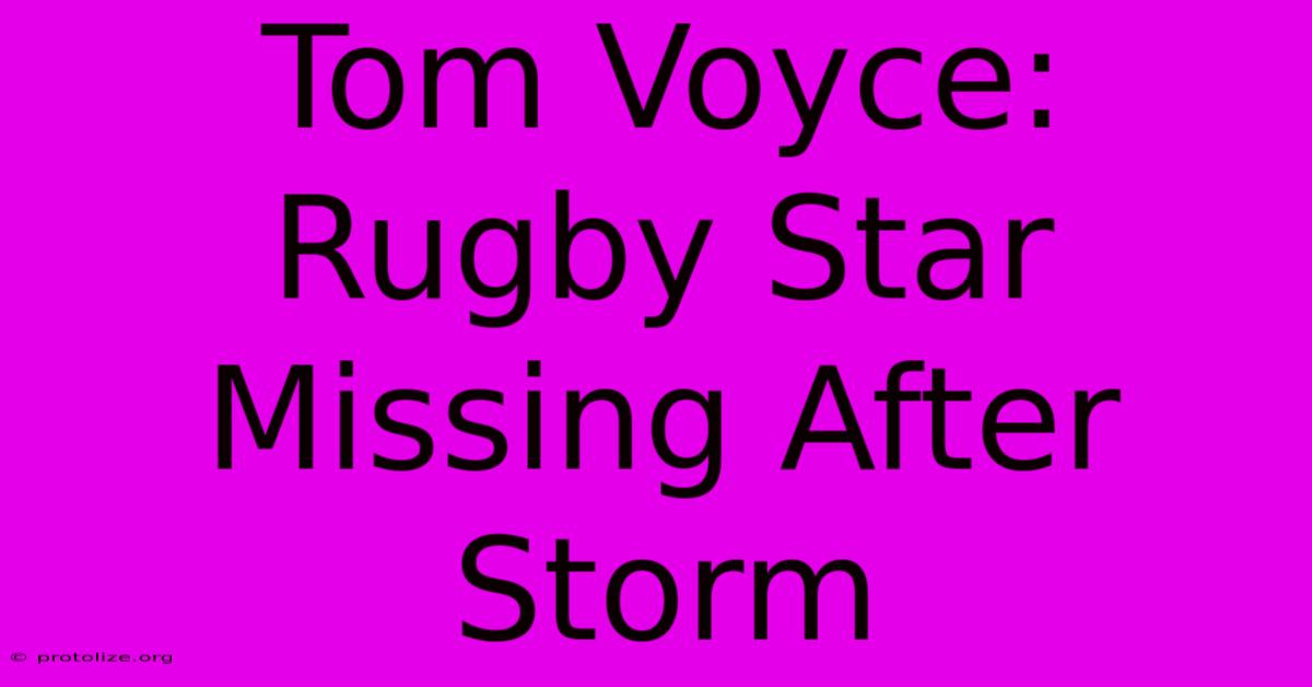 Tom Voyce: Rugby Star Missing After Storm Tom Voyce: Rugby Star Missing After Storm