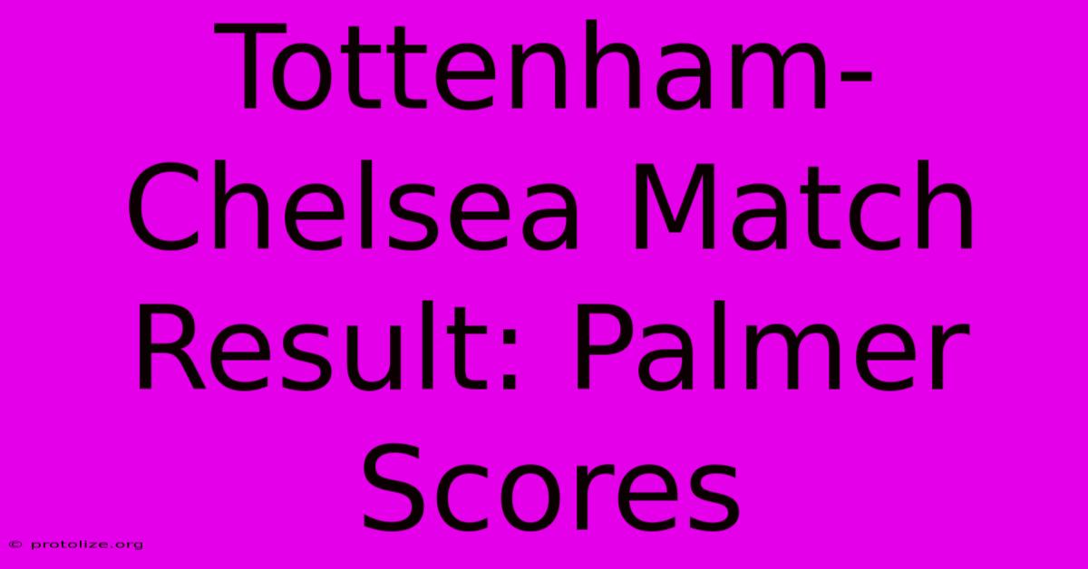 Tottenham-Chelsea Match Result: Palmer Scores Tottenham-Chelsea Match Result: Palmer Scores