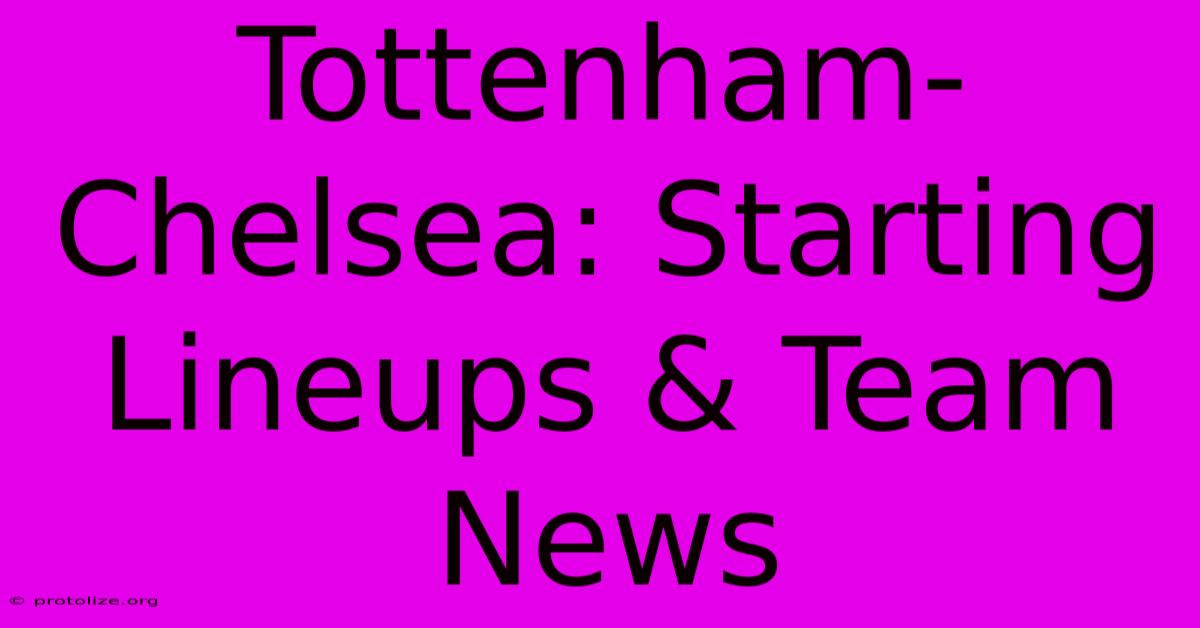 Tottenham-Chelsea: Starting Lineups & Team News Tottenham-Chelsea: Starting Lineups & Team News