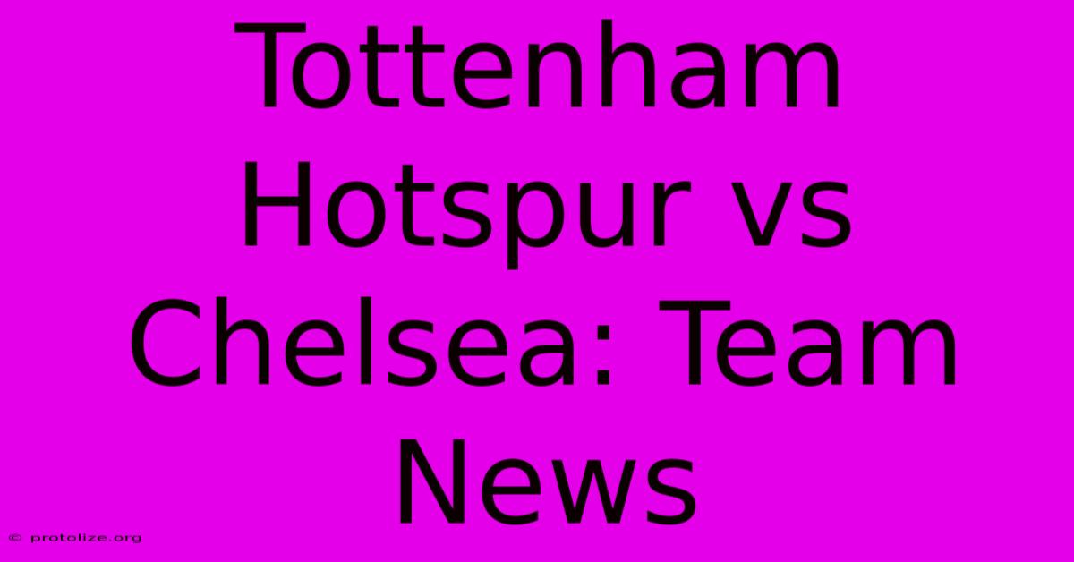 Tottenham Hotspur Vs Chelsea: Team News Tottenham Hotspur Vs Chelsea: Team News