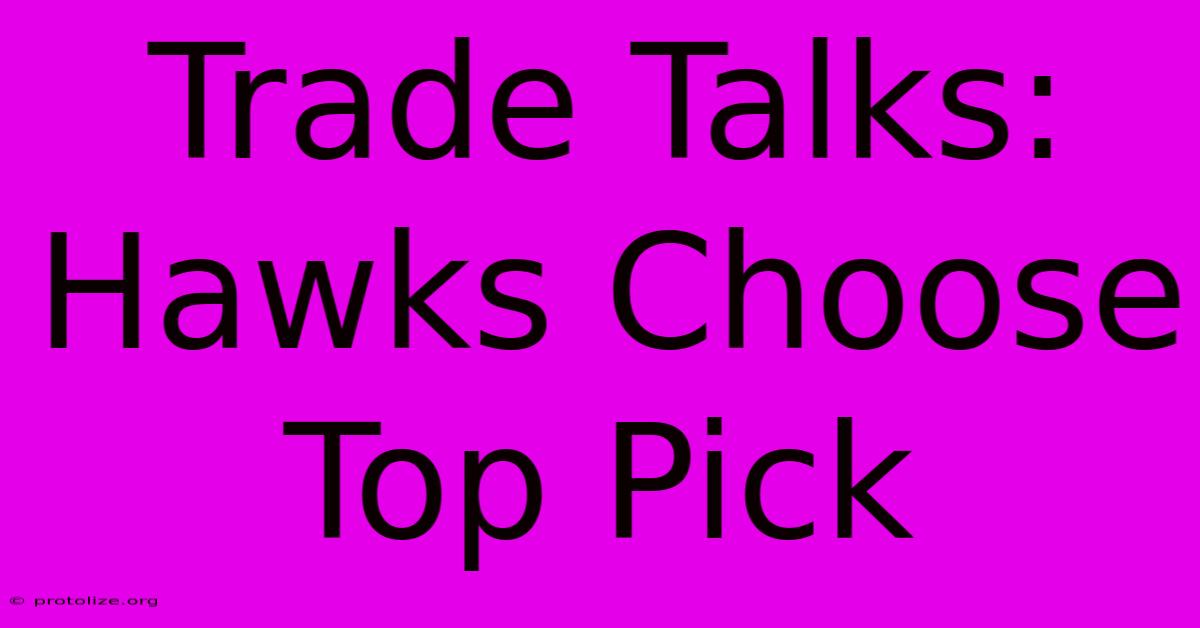 Trade Talks: Hawks Choose Top Pick Trade Talks: Hawks Choose Top Pick