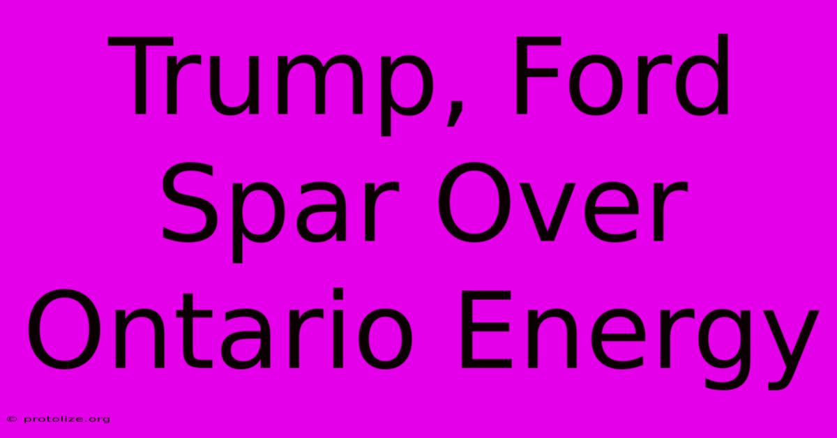 Trump, Ford Spar Over Ontario Energy Trump, Ford Spar Over Ontario Energy