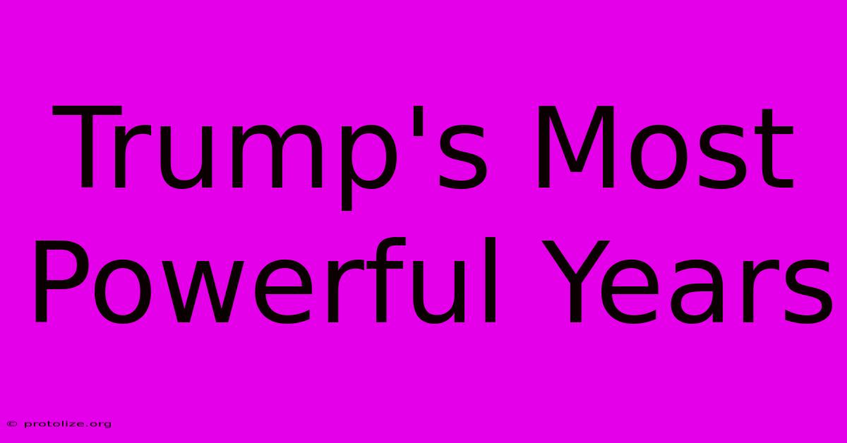 Trump's Most Powerful Years Trump's Most Powerful Years