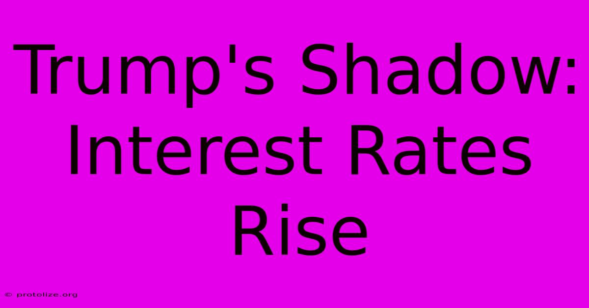 Trump's Shadow: Interest Rates Rise Trump's Shadow: Interest Rates Rise