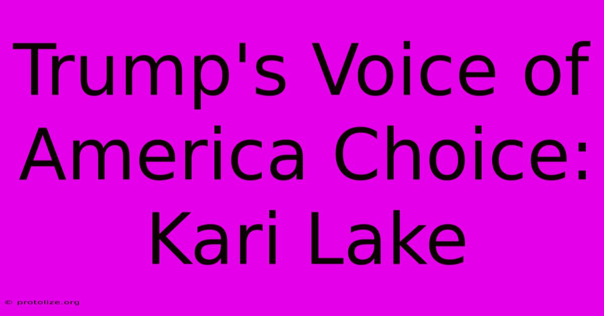 Trump's Voice Of America Choice: Kari Lake Trump's Voice Of America Choice: Kari Lake